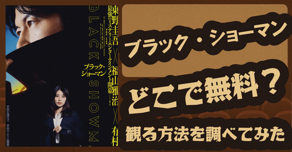 ブラックショーマンの無料配信はどこ？U-NEXT・プライム・Netflixを調査【福山雅治・有村架純・東野圭吾】