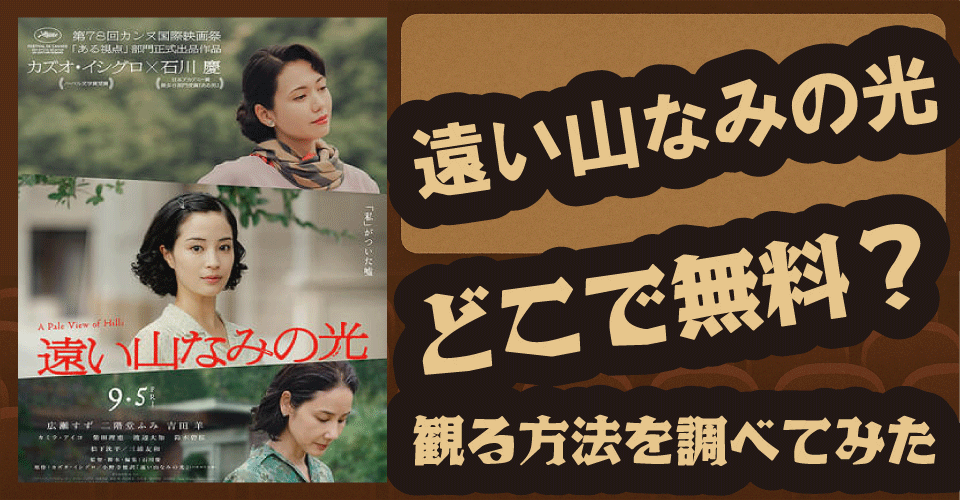 遠い山なみの光の無料配信はどこ？U-NEXT・Netflix・Amazonで観られるか調査【広瀬すず・二階堂ふみ・松下洸平】